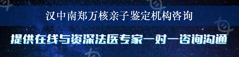 汉中南郑万核亲子鉴定机构咨询